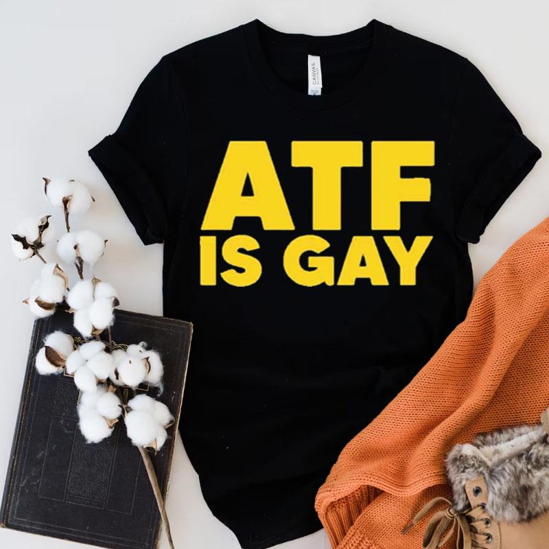 Atf Is Gay Shirts