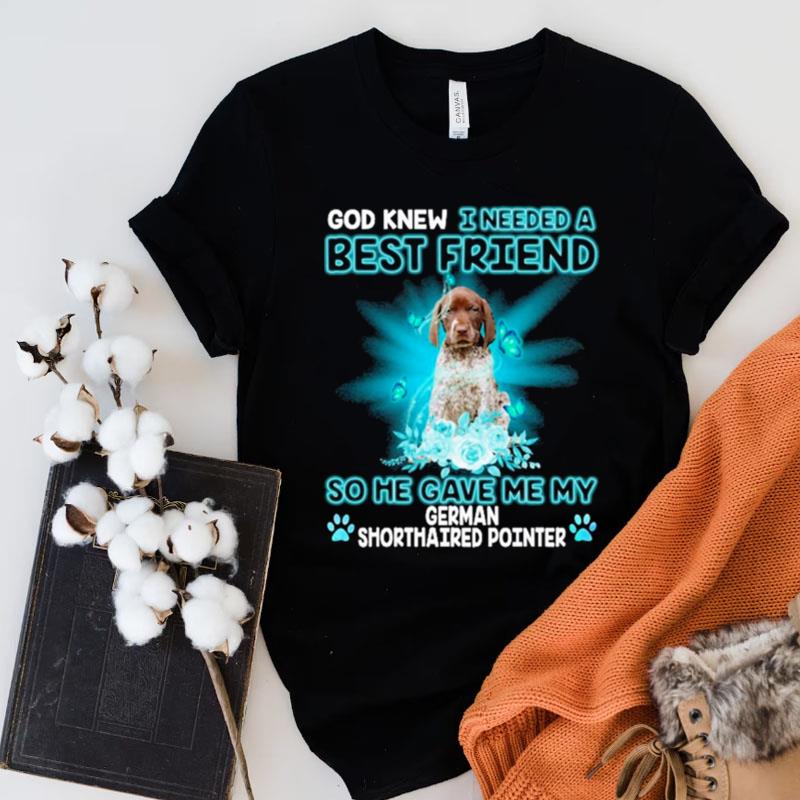 God Knew I Needed A Best Friend So Me Gave Me My Miniature German Shorthaired Pointer Shirts