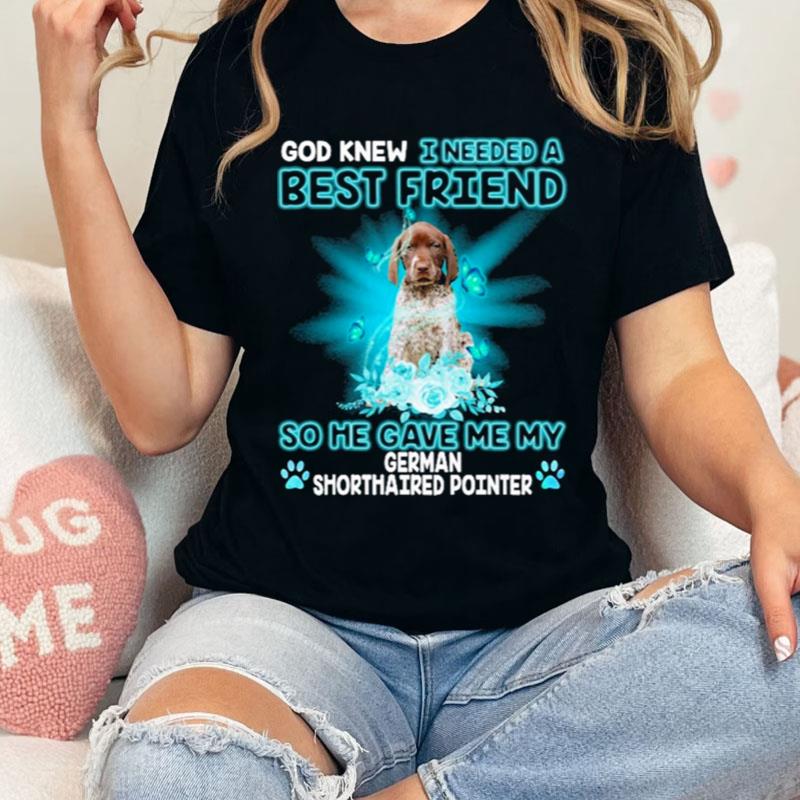 God Knew I Needed A Best Friend So Me Gave Me My Miniature German Shorthaired Pointer Shirts