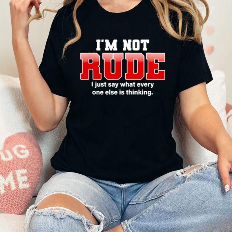 I'm Not Rude I Just Say What Everyone Else Is Thinking Shirts