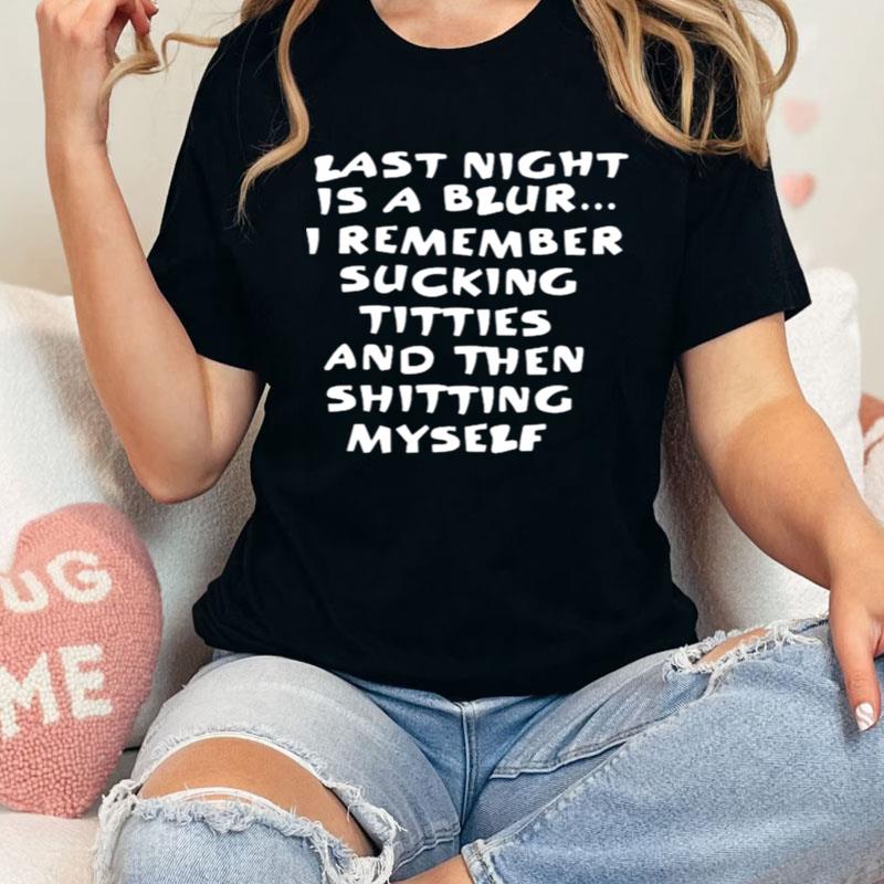 Last Night Is A Blur I Remember Sucking Titties And Then Shitting Myself Shirts