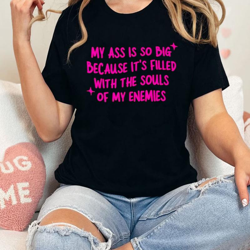 My Ass Is So Big Because It's Filled With The Souls Of My Enemies Shirts