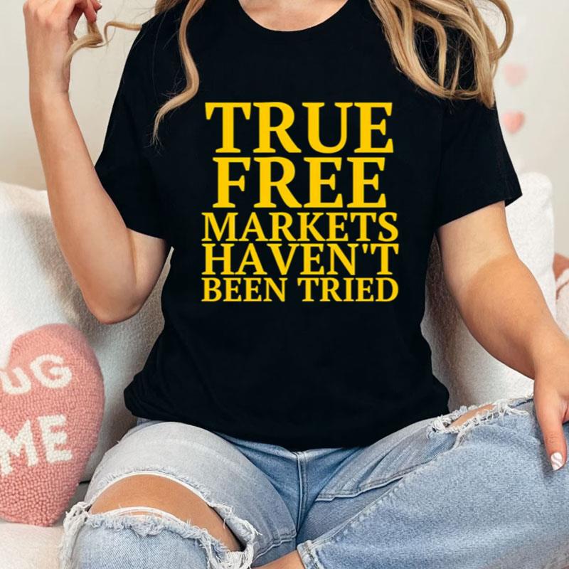 True Free Markets Haven't Been Tried Shirts