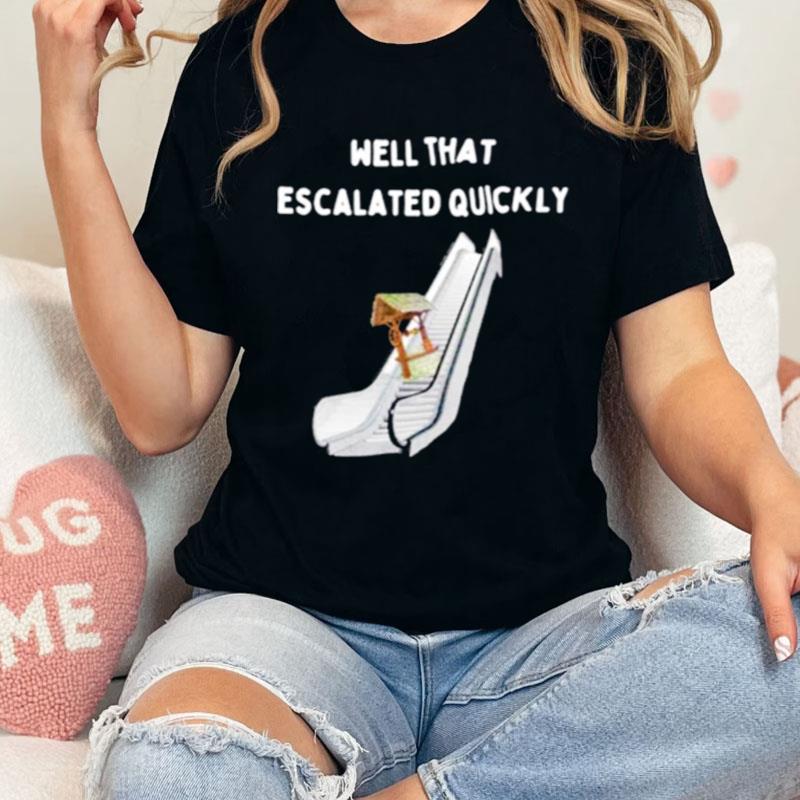 Well That Escalated Quickly Shirts