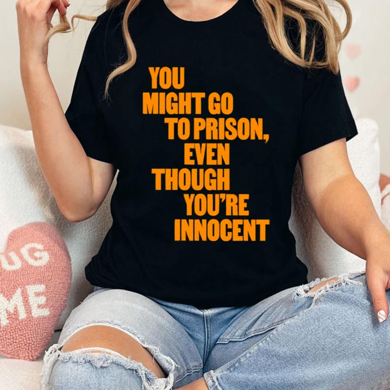 You Might Go To Prison Even Though You're Innocen Shirts