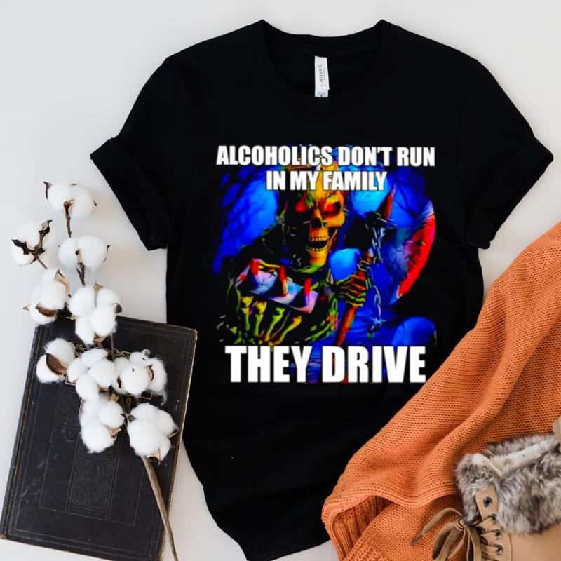 Alcoholics Don't Run In My Family They Drive Shirts