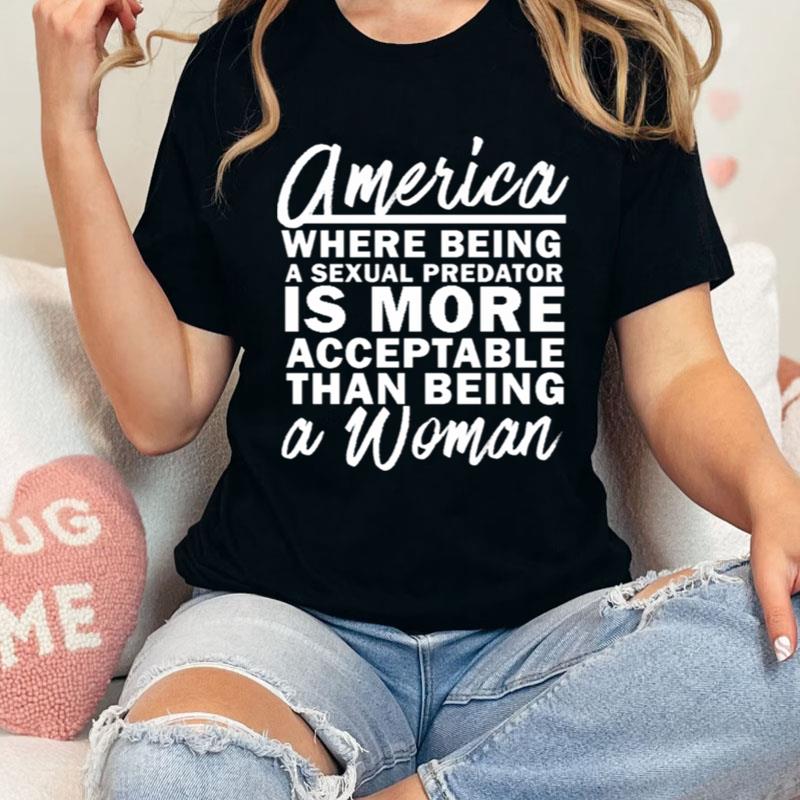 America Where Being A Sexual Predator Is More Acceptable Than Being A Woman Shirts