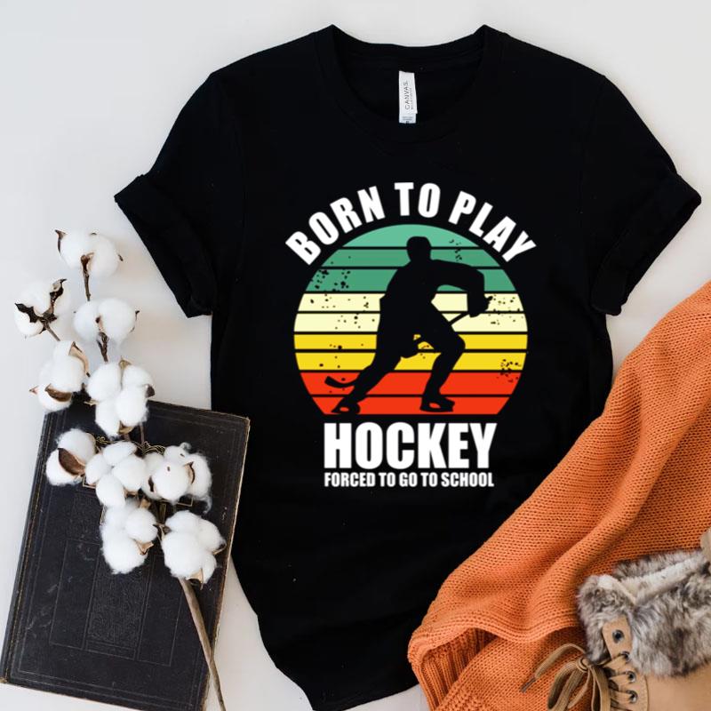 Born To Play Hockey Forced To Go To School Vintage Shirts