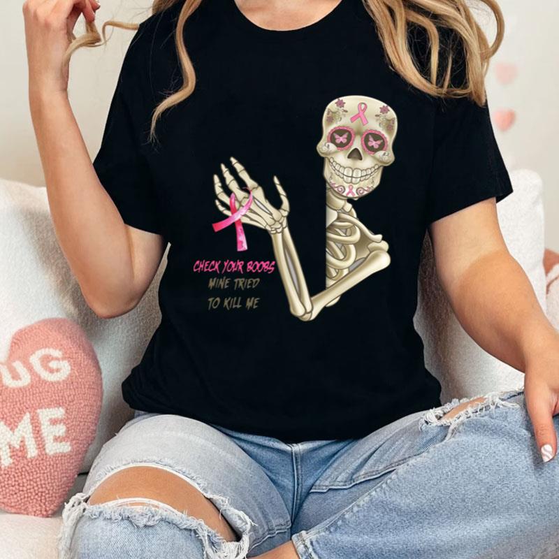 Breast Cancer Awareness Skeleton Check Your Boobs Mine Tried To Kill Me Shirts
