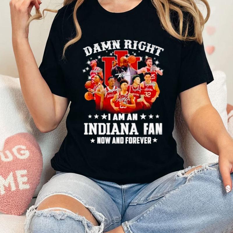Damn Right I Am An Indiana Fan Now And Forever Indiana Hoosiers Basketball Shirts