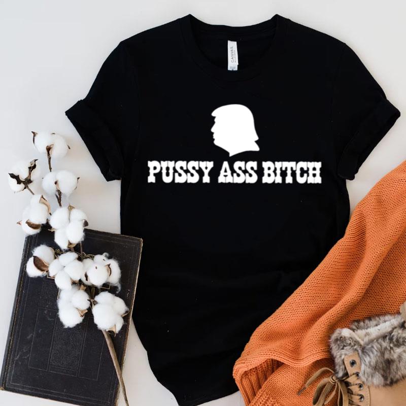 Donald Trump Pussy Ass Bitch Shirts