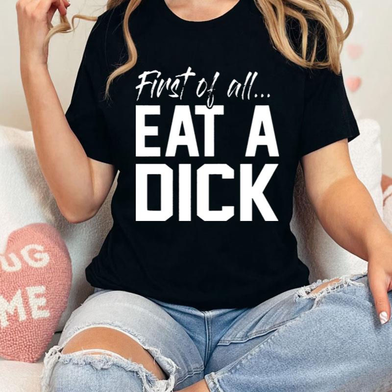 First Of All Eat A Dick Shirts