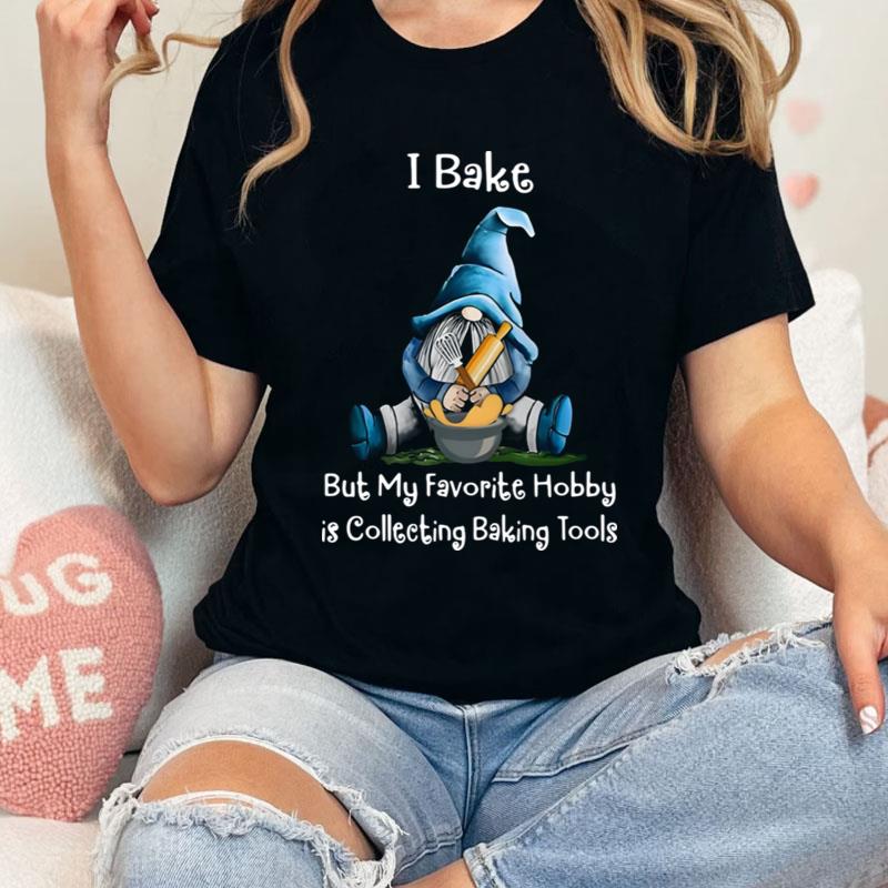 Gnome I Bake But My Favorite Hobby Is Collecting Baking Tools Shirts