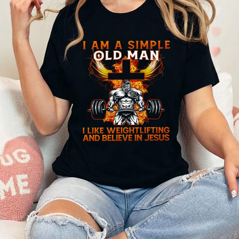 I Am A Simple Old Man I Like Weightlifting And Believe In Jesus Shirts