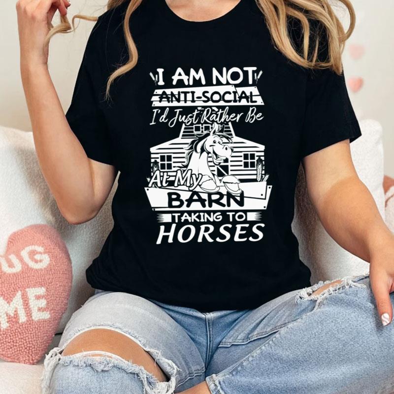 I Am Not Anti Social I'D Just Rather Be At My Barn Taking To Horses Shirts