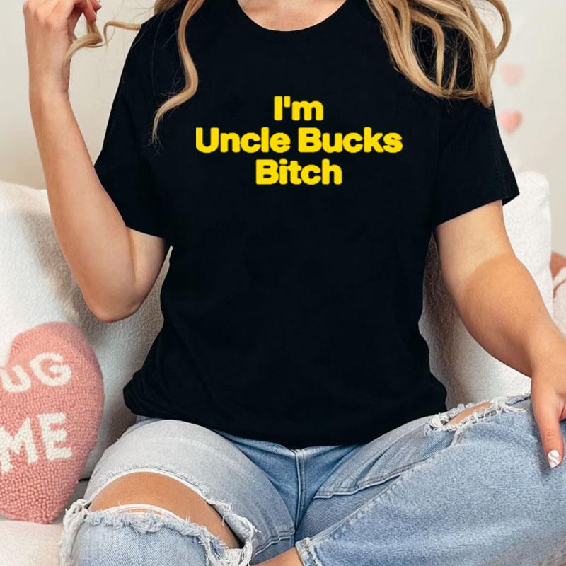 I Am Uncle Bucks Bitch Shirts