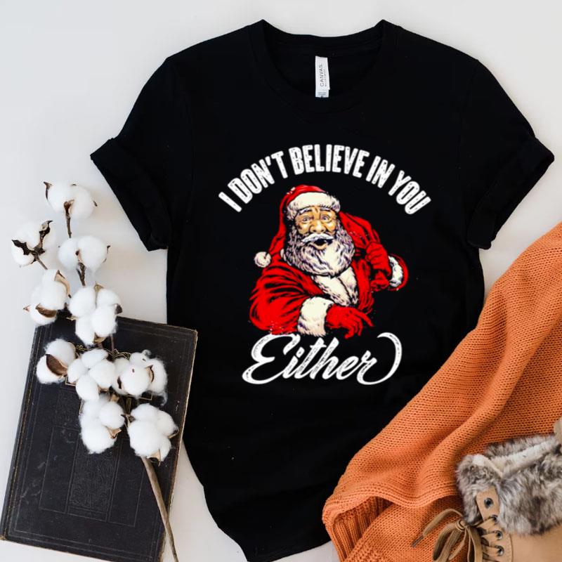I Don't Believe In You Either Santa Shirts