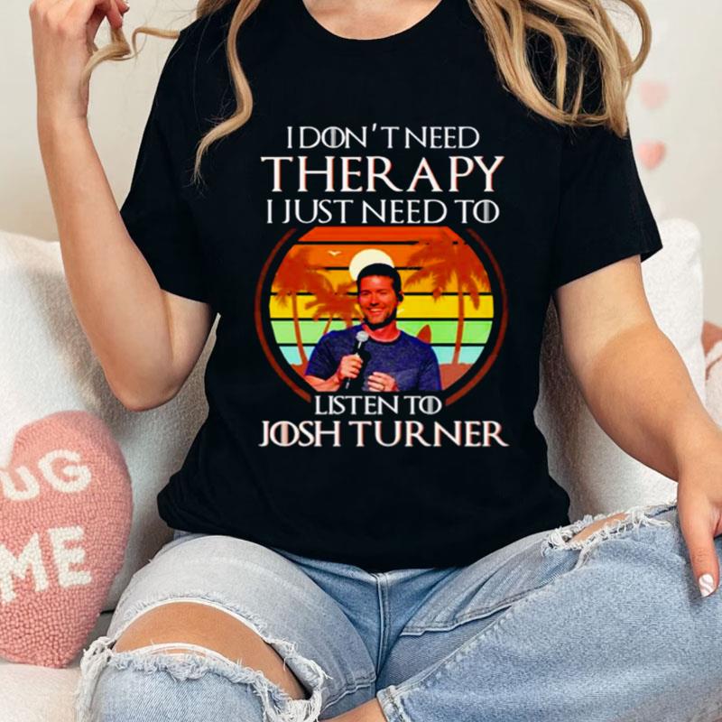 I Don't Need Therapy I Just Need To Listen To Josh Turner Vintage Shirts