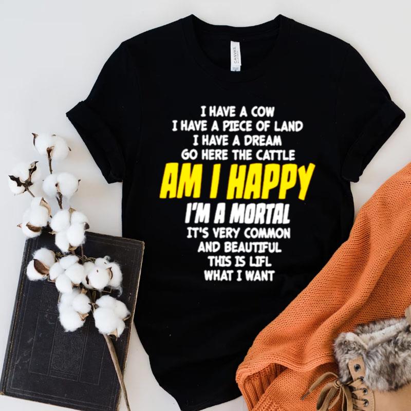 I Have A Cow I Have A Piece Of Land I Have A Dream Go Here The Cattle Am I Happy Shirts