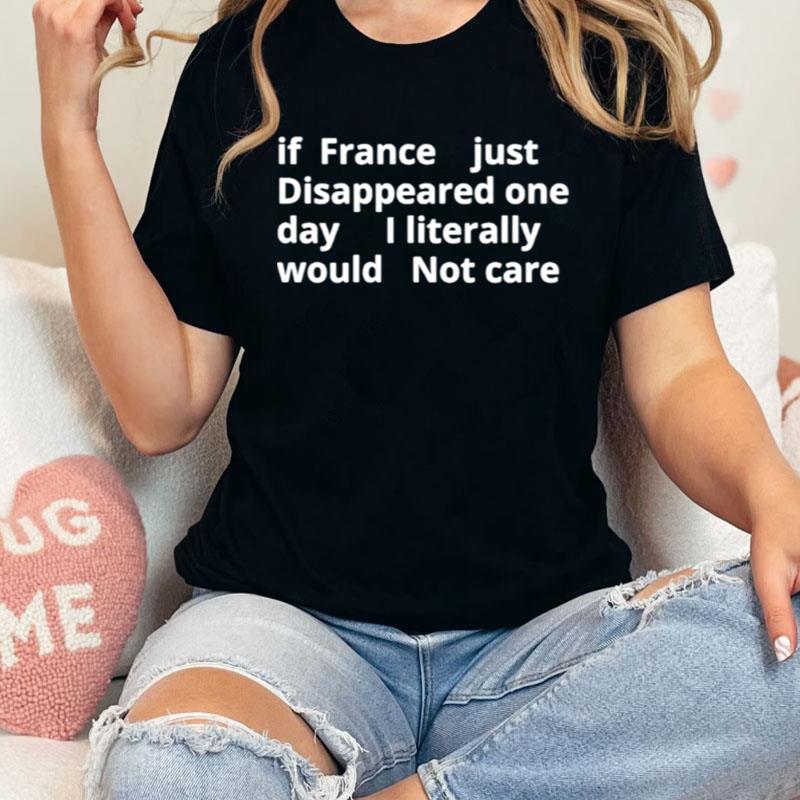 If France Just Disappeared One Day I Literally Would Not Care Shirts