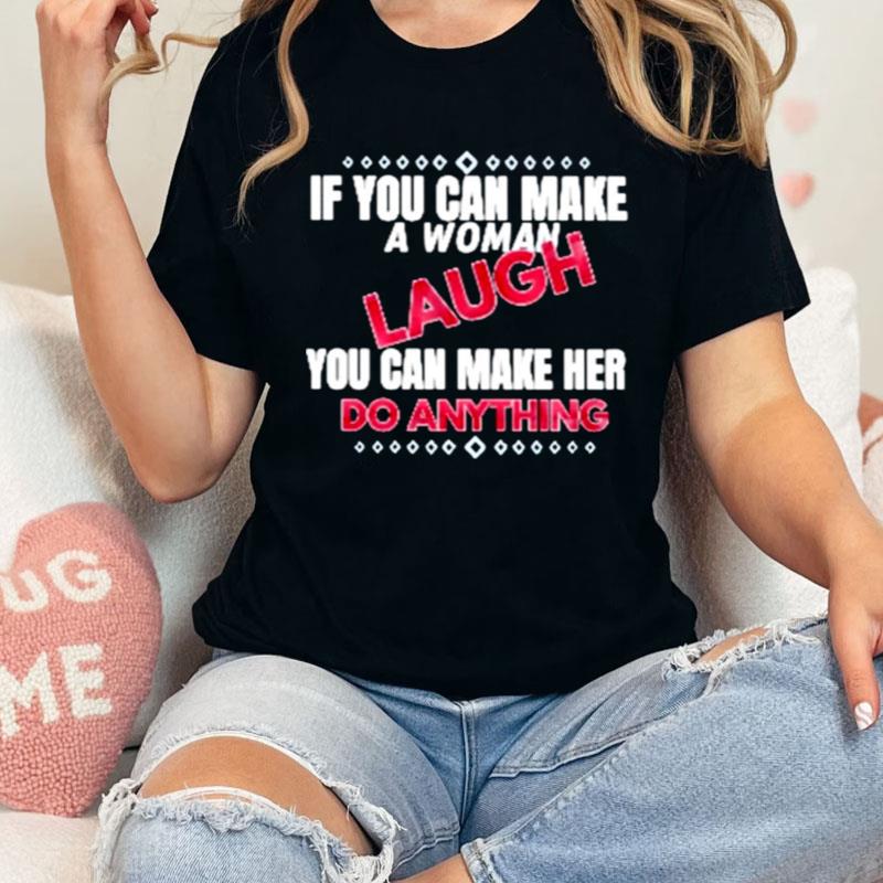 If You Can Make A Woman Laugh You Can Make Her Do Anything Shirts