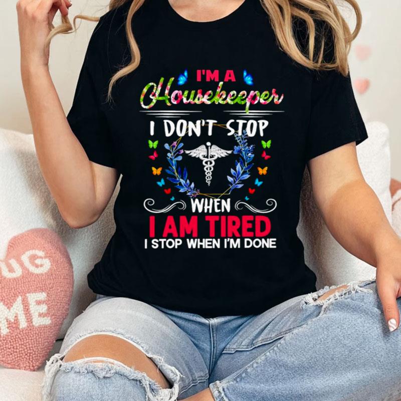 I'm A Housekeeper I Don't Stop When I Am Tired I Stop When I'm Done Shirts