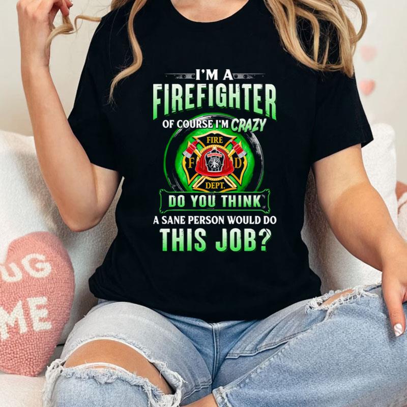 I'm Firefighter Of Course I'm Crazy Do You Think A Sane Person Would Do This Job Shirts