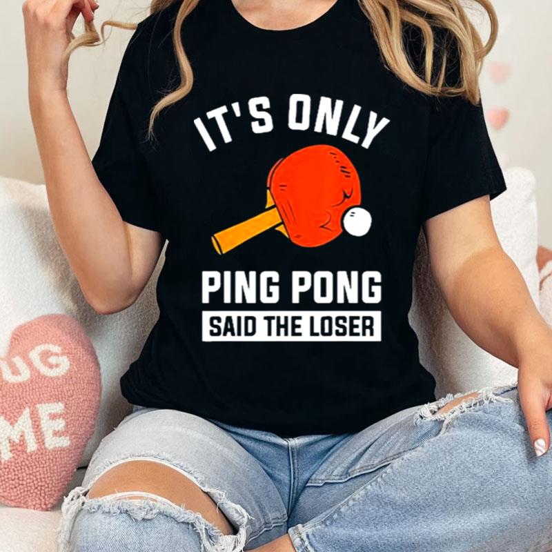 It's Only Ping Pong Said The Loser Shirts
