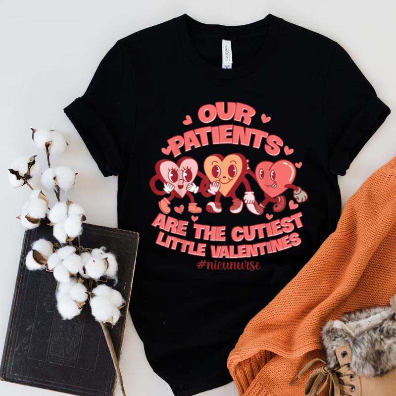 Our Patients Are The Cutest Little Valentines Nicu Nurse Shirts
