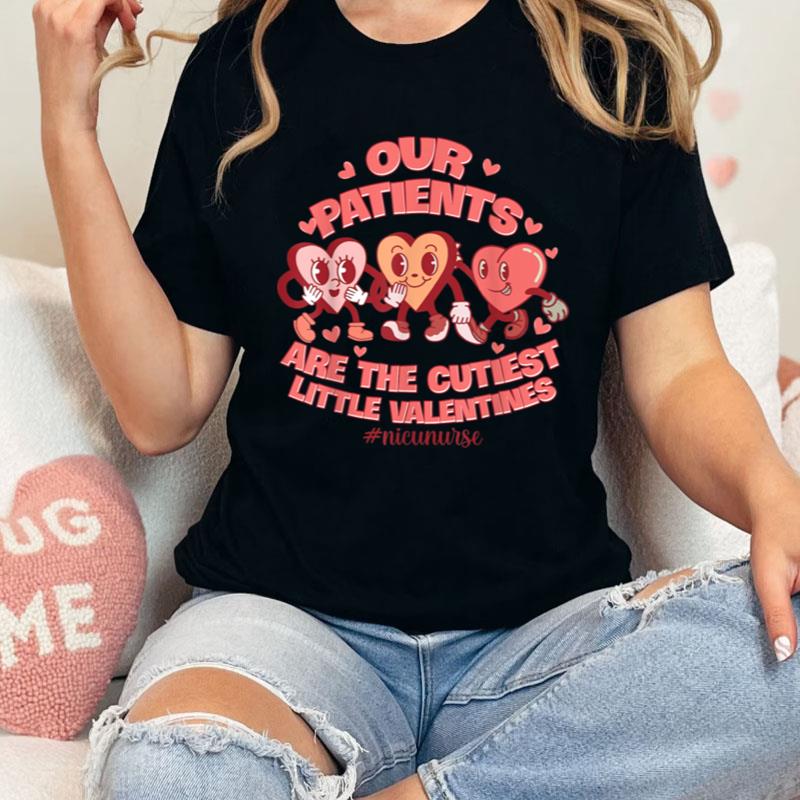 Our Patients Are The Cutest Little Valentines Nicu Nurse Shirts