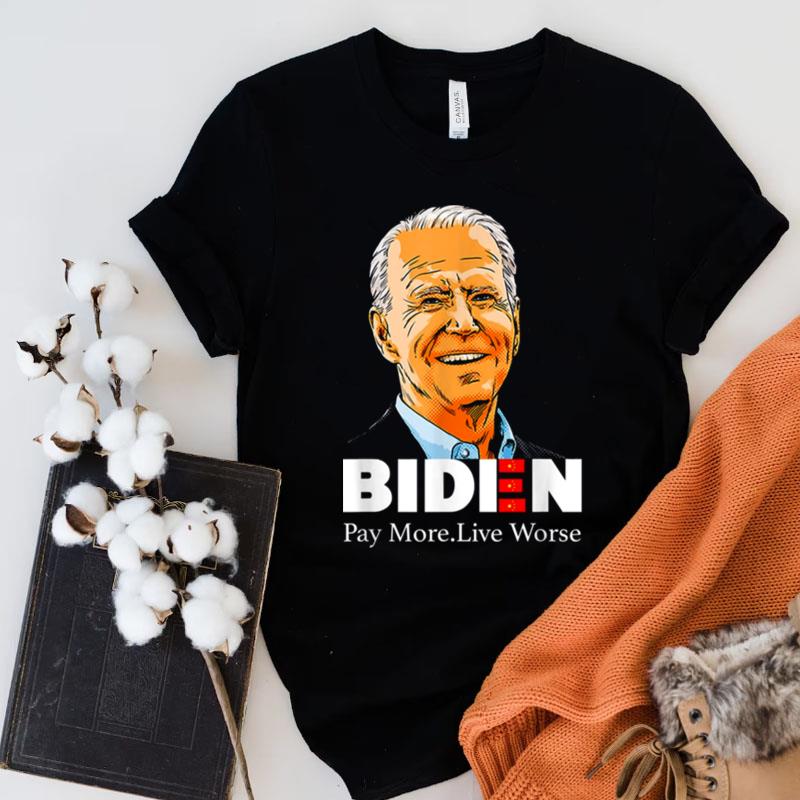 Pay More Live Worse Biden Shirts
