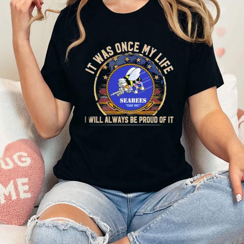 Seabees Can Do It Was Once My Life I Will Always Be Proud Of It Shirts