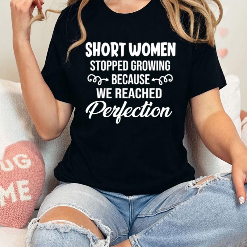 Short Women Stopped Growing Because We Reached Perfection Shirts