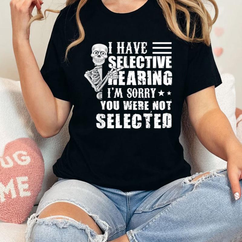 Skeleton I Have Selective Hearing I'm Sorry You Were Not Selected Shirts