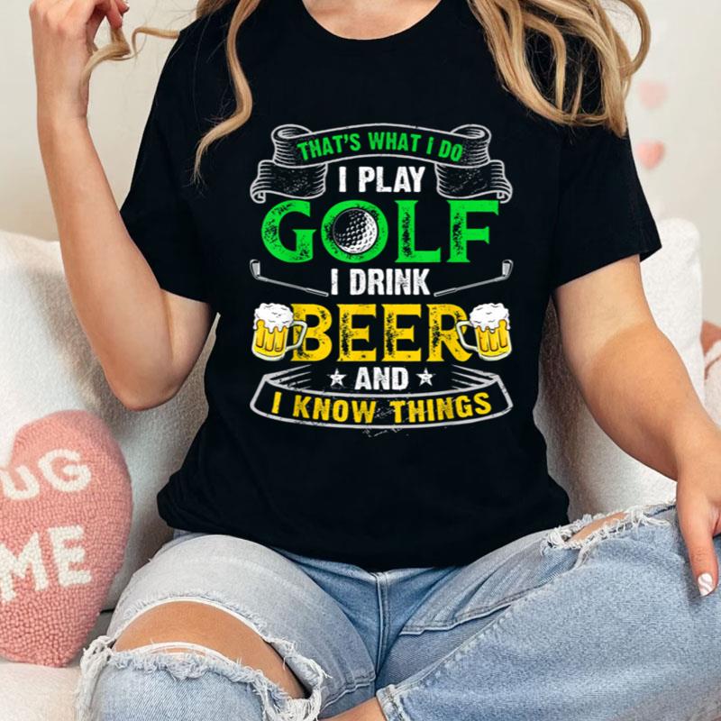 That's Was I Do I Play Golf I Drink Beer And I Know Things Shirts