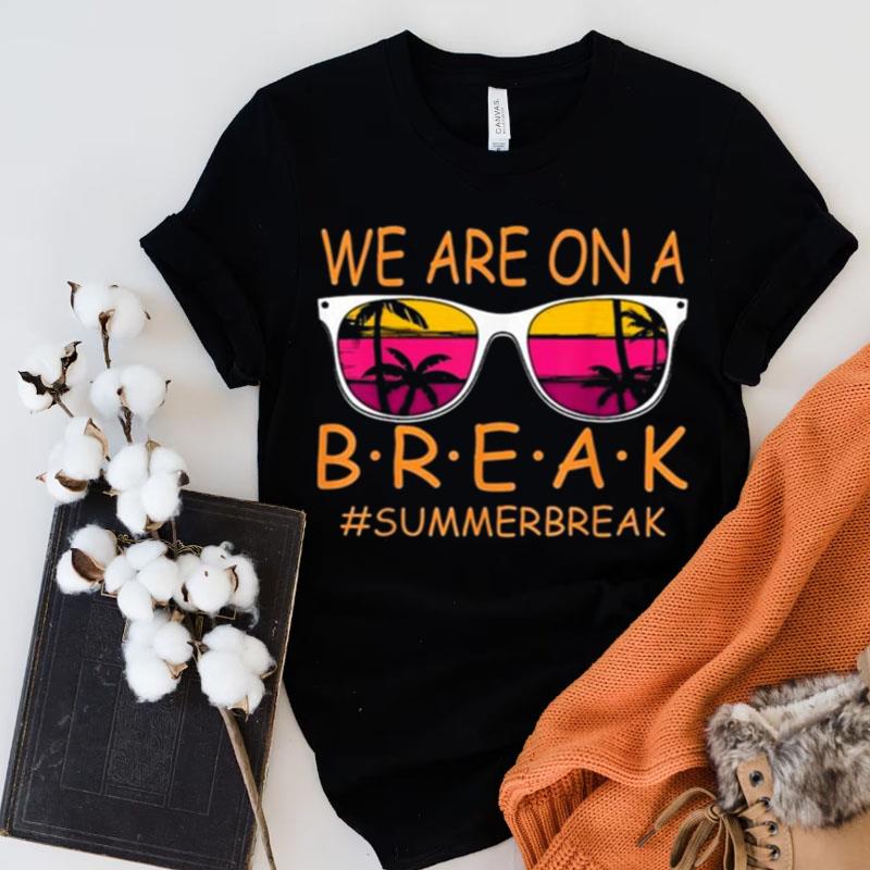 We Are On A Break Teacher Glasses Summer Break Hello Summer Shirts