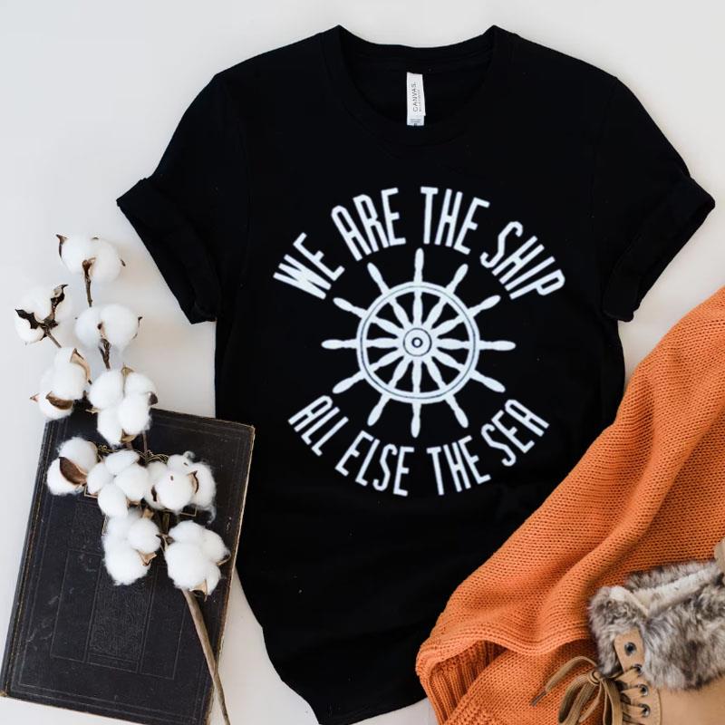 We Are The Ship All Else The Sea Shirts