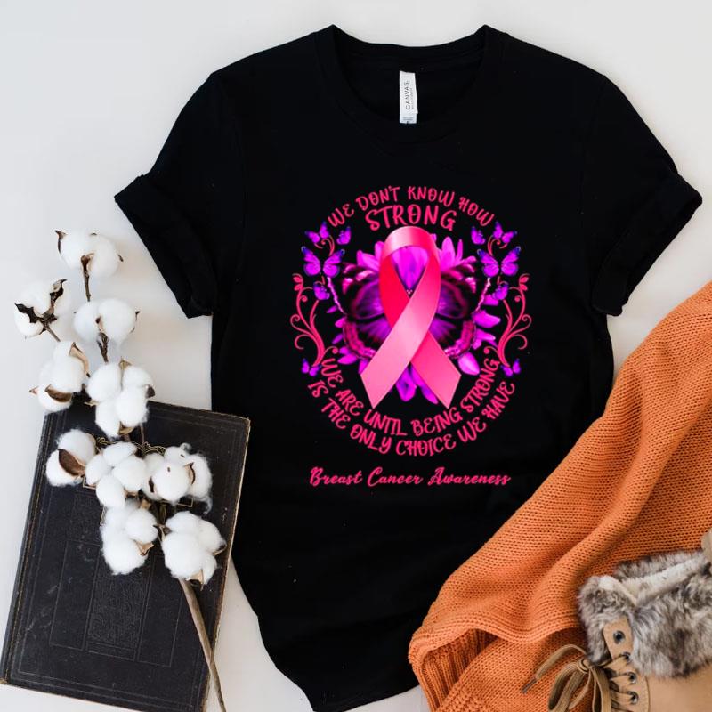 We Don't Know How Strong We Are Until Being Strong We Have Breast Cancer Awareness Shirts