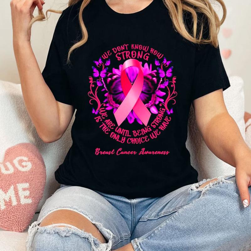 We Don't Know How Strong We Are Until Being Strong We Have Breast Cancer Awareness Shirts