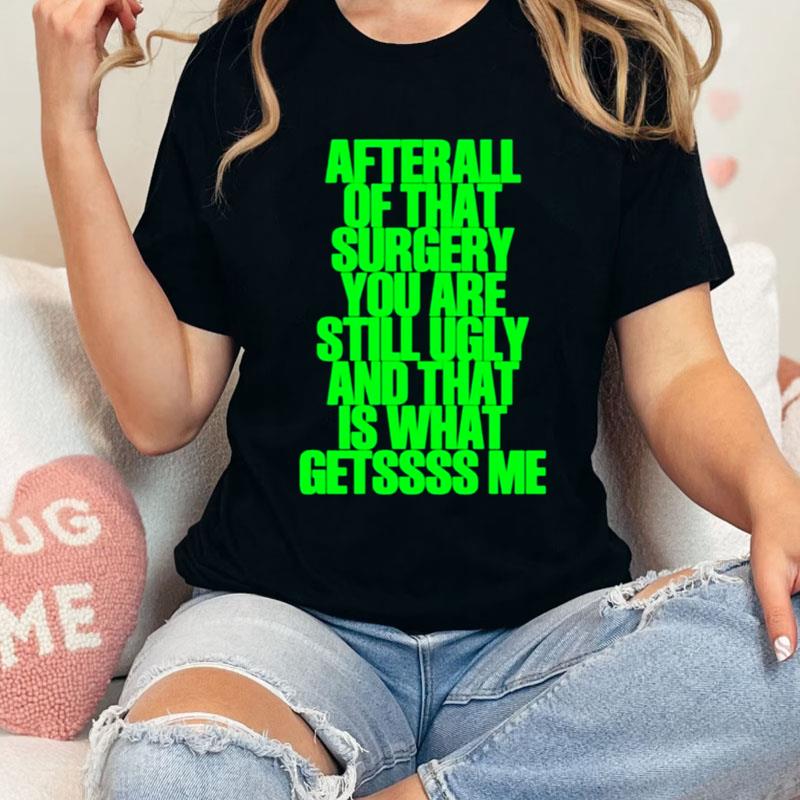 We Go Up After All Of That Surgery You Are Still Ugly And That Is What Getssss Me Shirts