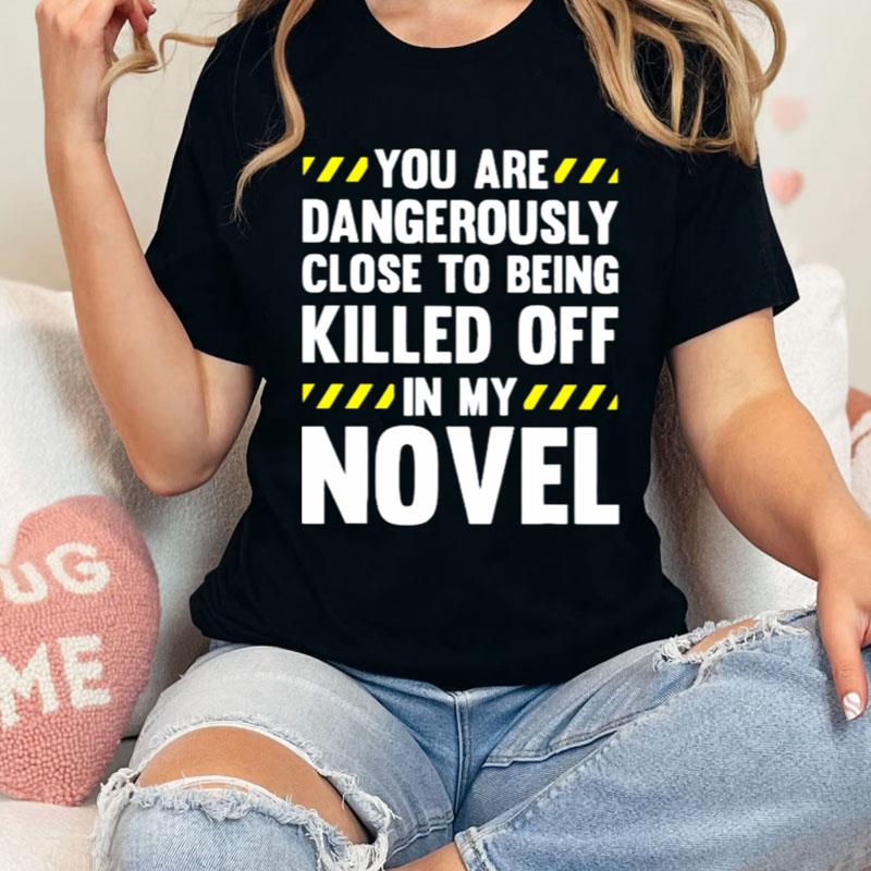You Are Close To Being Killed Off In My Novel Shirts