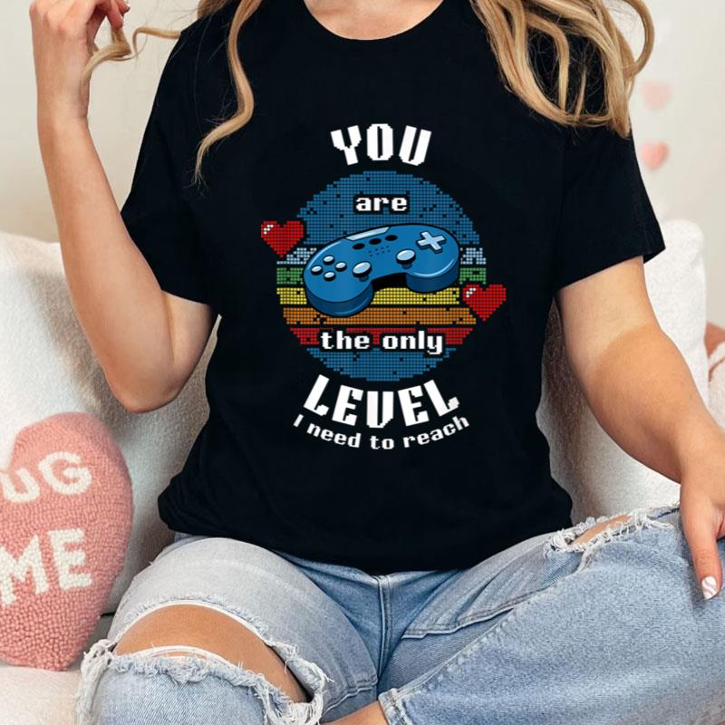 You Are The Only Level I Need To Reach Love Gaming Valentine Shirts