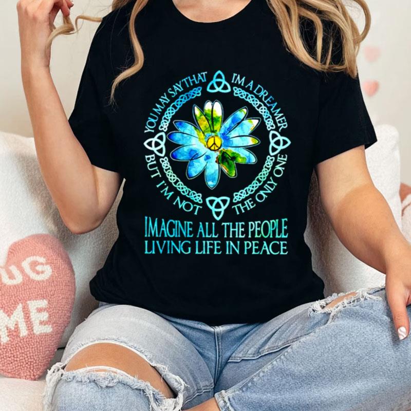 You May Say That I'm A Dreamer But I'm Not The Only One Imagine All The People Shirts