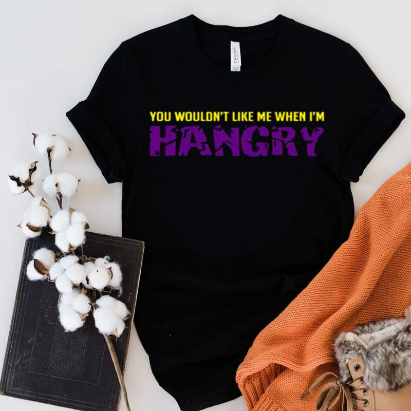 You Wouldn't Like Me When I'm Hangry The Hulk Shirts