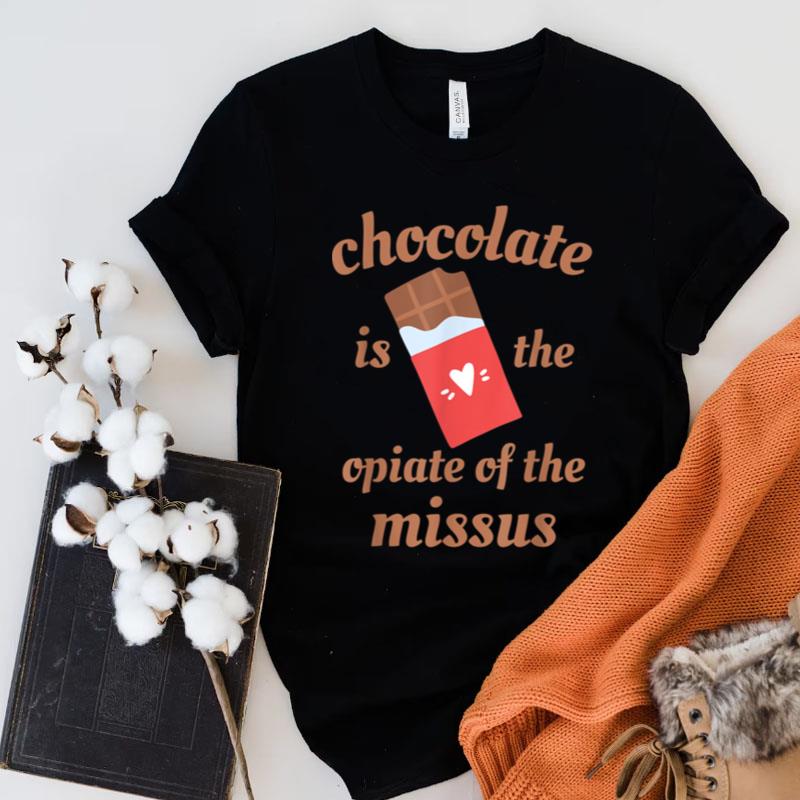 Chocolate Is The Opiate Of The Missus Wife Valentine's Day Shirts