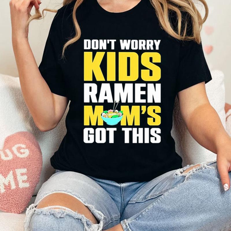 Don't Worry Kids Ramen Mom's Got This Shirts