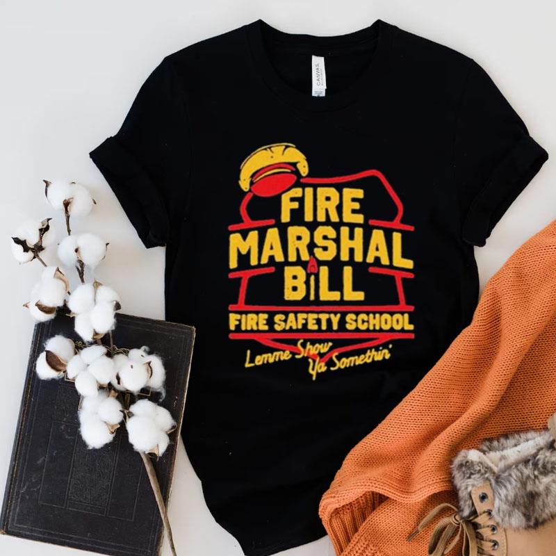 Fire Marshall Bill Safety School Let Me Show Ya Something Shirts