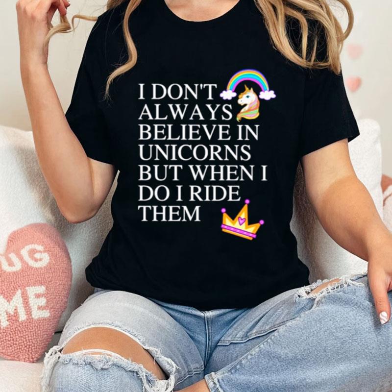 I Don't Always Believe In Unicorns But When I Do I Ride Them Shirts