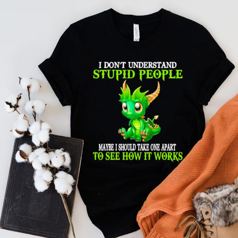 I Don't Understand Stupid People Maybe I Should Take One Apart To See How It Works Shirts