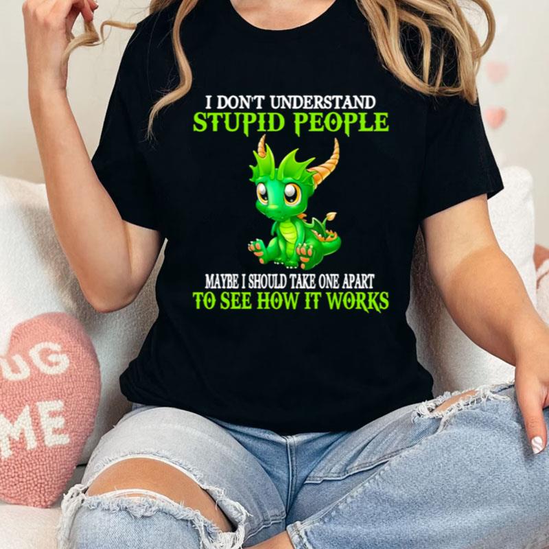 I Don't Understand Stupid People Maybe I Should Take One Apart To See How It Works Shirts